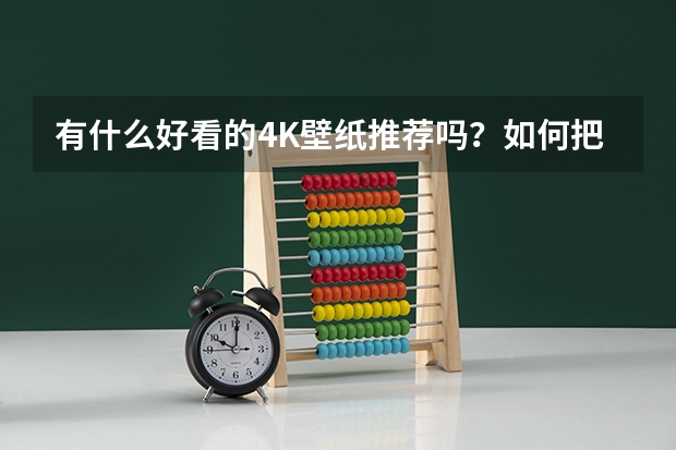 有什么好看的4K壁纸推荐吗？如何把4K图片变成自己的桌面壁纸?
