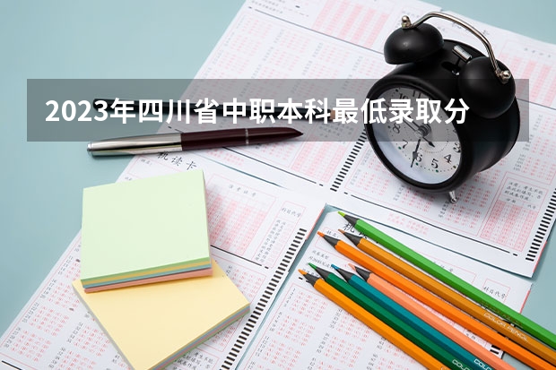 2023年四川省中职本科最低录取分数线为多少分？