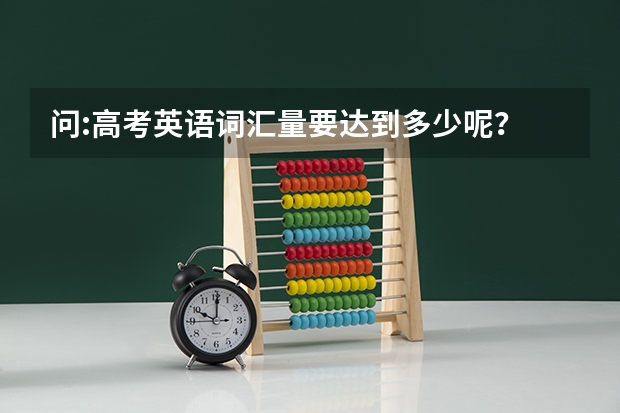 问:高考英语词汇量要达到多少呢?