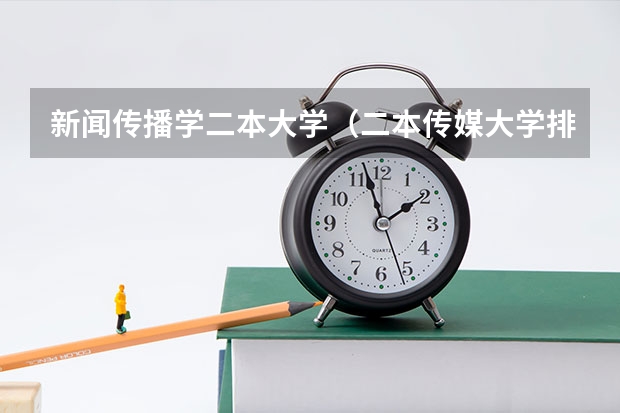 新闻传播学二本大学（二本传媒大学排名及分数线）