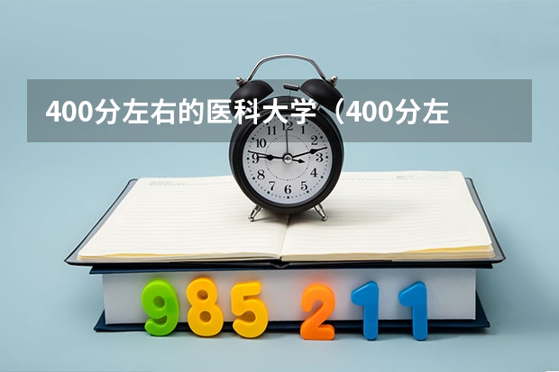 400分左右的医科大学(400分左右的医科大学有哪些)