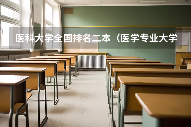 医科大学全国排名二本（医学专业大学排名二本）