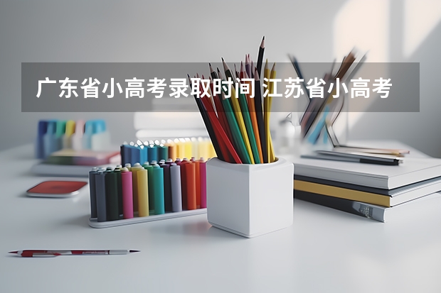 广东省小高考录取时间 江苏省小高考考试时间 小高考时间具体时间广东