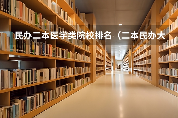 民办二本医学类院校排名（二本民办大学排名）