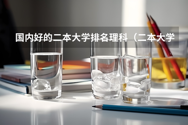 国内好的二本大学排名理科（二本大学排名全国排名榜理科）