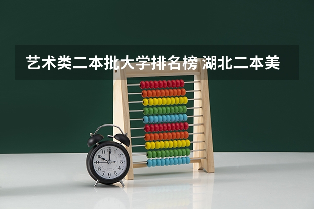 艺术类二本批大学排名榜 湖北二本美术学院排名