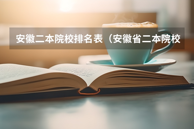 安徽二本院校排名表（安徽省二本院校排名榜）
