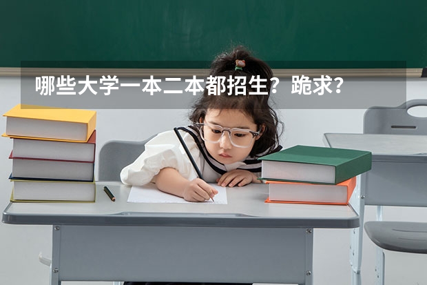 哪些大学一本二本都招生？跪求？