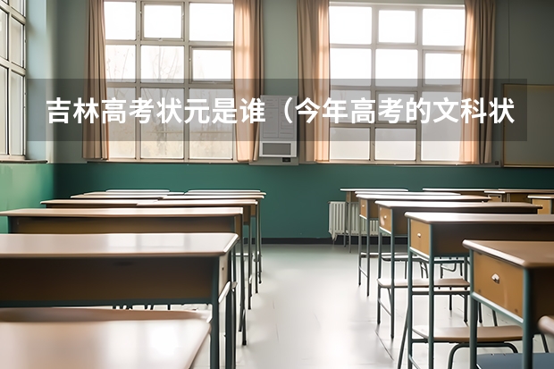 吉林高考状元是谁(今年高考的文科状元是谁?)