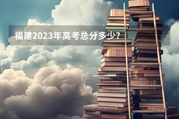 福建2023年高考总分多少？