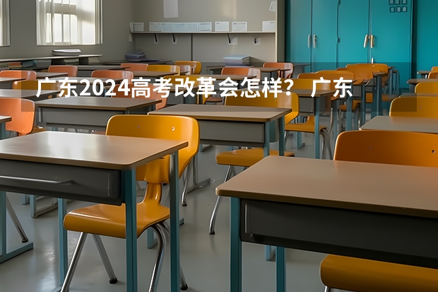 广东2024高考改革会怎样？ 广东新高考有考试大纲么