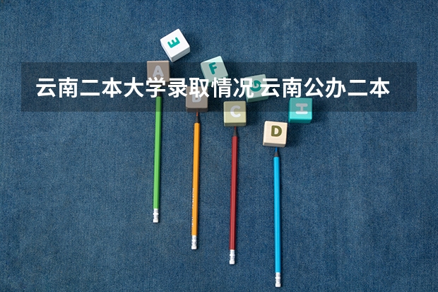 云南二本大学录取情况 云南公办二本大学排名录取分数