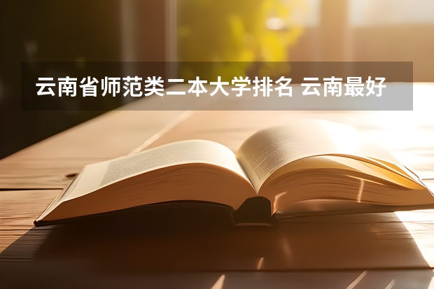 云南省师范类二本大学排名 云南最好的二本大学前十名
