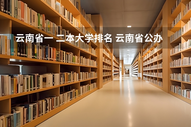 云南省一 二本大学排名 云南省公办二本大学排名榜