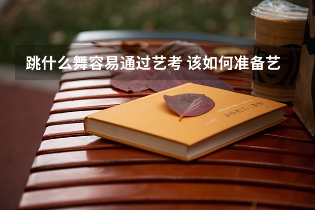 跳什么舞容易通过艺考 该如何准备艺考
