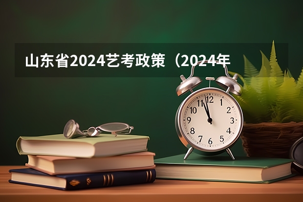 山东省2024艺考政策（2024年艺考美术文化分数线）