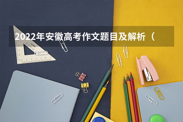 2022年安徽高考作文题目及解析（附、作文真题）（历年高考作文）