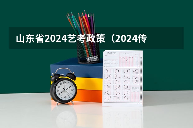 山东省2024艺考政策（2024传媒艺考要求变动）
