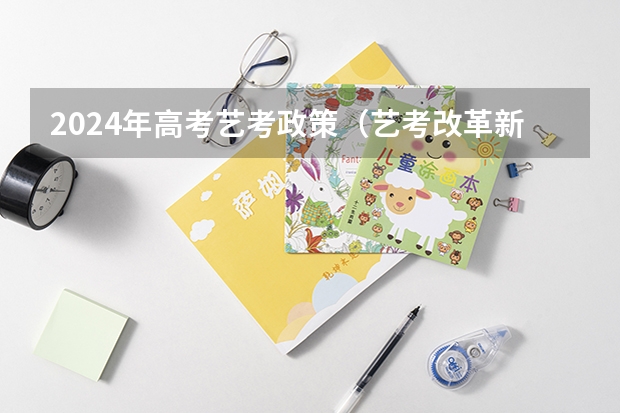 2024年高考艺考政策（艺考改革新政策解读）