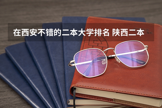 在西安不错的二本大学排名 陕西二本公办院校排名