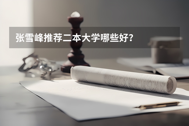 张雪峰推荐二本大学哪些好？