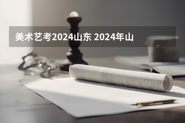 美术艺考2024山东 2024年山东艺考报名时间