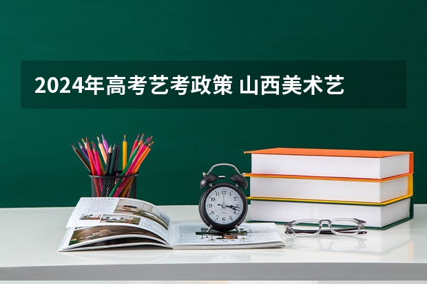 2024年高考艺考政策 山西美术艺考分数线2022