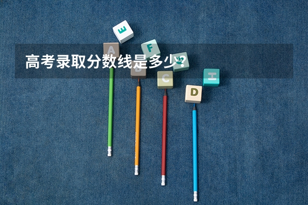 高考录取分数线是多少？