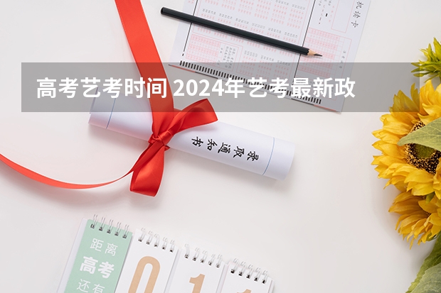 高考艺考时间 2024年艺考最新政策