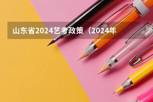 山东省2024艺考政策（2024年高考各大学对选科要求主要变化是？）