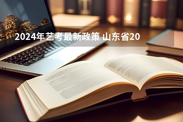 2024年艺考最新政策 山东省2024艺考政策