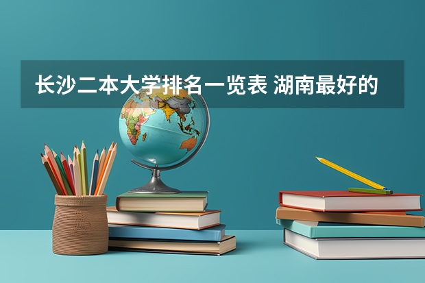 长沙二本大学排名一览表 湖南最好的二本大学排名