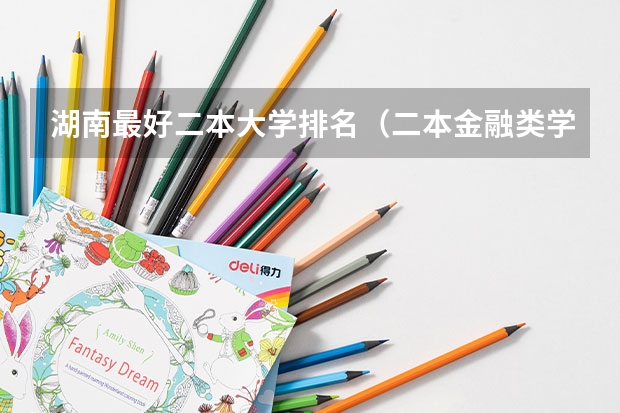 湖南最好二本大学排名（二本金融类学校排名）