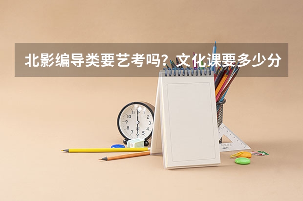 北影编导类要艺考吗？文化课要多少分？