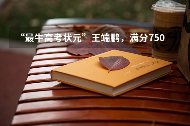 “最牛高考状元”王端鹏，满分750他考了749，如今的生活怎么样？