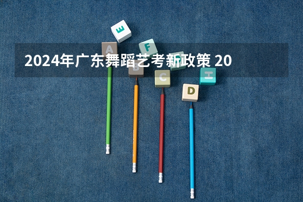 2024年广东舞蹈艺考新政策 2024年艺考的时间安排是怎样的？
