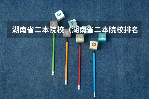 湖南省二本院校（湖南省二本院校排名榜） 湖南二本学校排名以及录取分数线