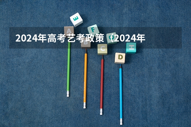 2024年高考艺考政策（2024年艺考最新政策）