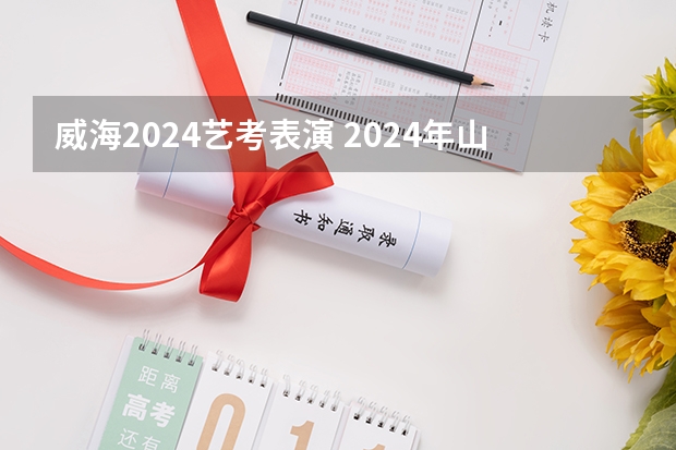 威海2024艺考表演 2024年山东艺考报名时间