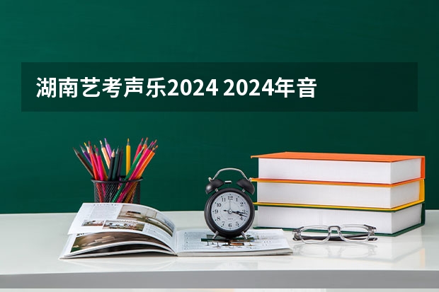 湖南艺考声乐2024 2024年音乐艺考时间