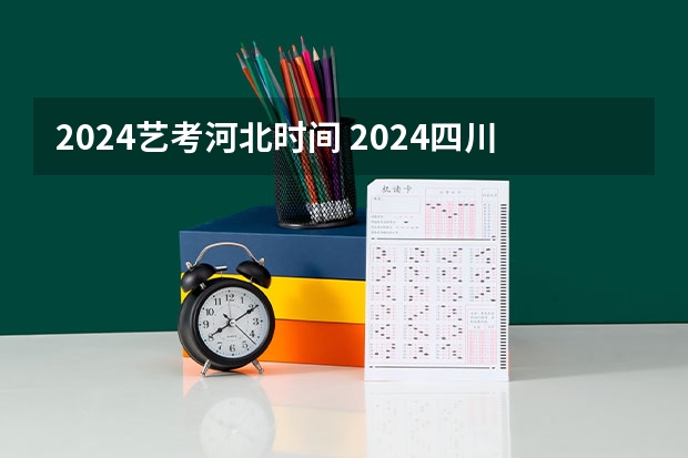 2024艺考河北时间 2024四川艺考时间