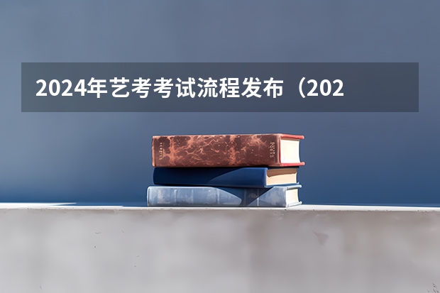 2024年艺考考试流程发布（2024年艺考生新政策）