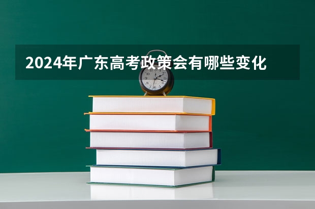 2024年广东高考政策会有哪些变化？