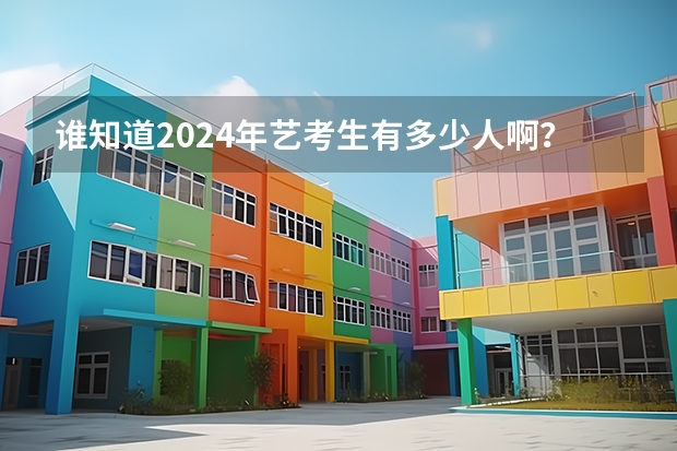 谁知道2024年艺考生有多少人啊？