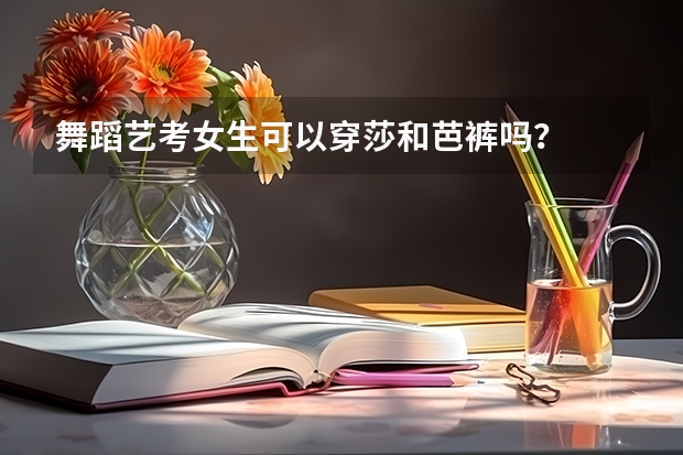 舞蹈艺考女生可以穿莎和芭裤吗？