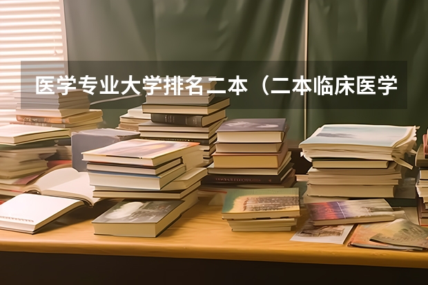 医学专业大学排名二本（二本临床医学院校排名）