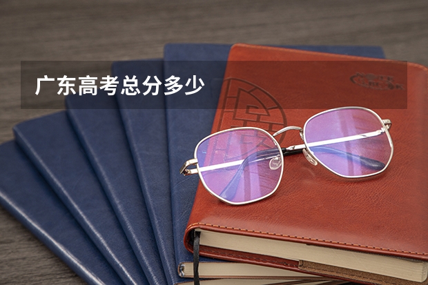 广东高考总分多少