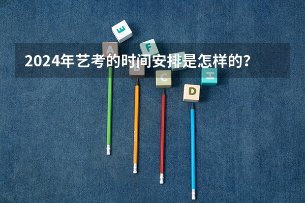 2024年艺考的时间安排是怎样的？ 安徽美术省考时间2024考试时间