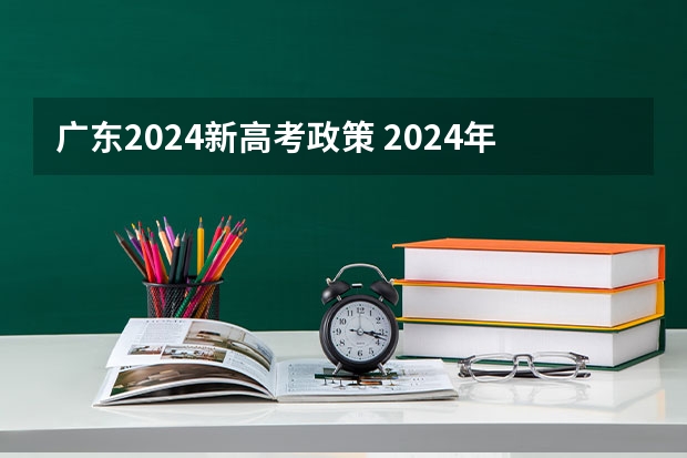 广东2024新高考政策 2024年高考政策
