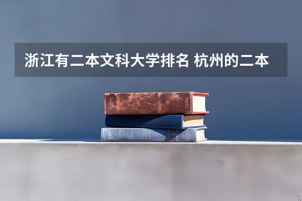 浙江有二本文科大学排名 杭州的二本大学及其分数线